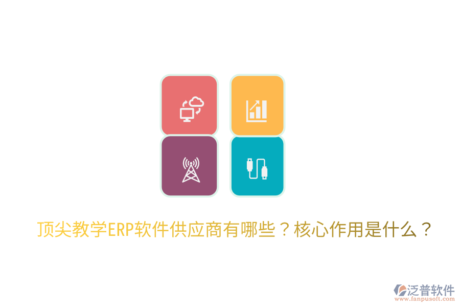  頂尖教學(xué)ERP軟件供應(yīng)商有哪些？核心作用是什么？