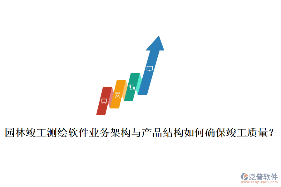 園林竣工測繪軟件業(yè)務架構與產(chǎn)品結構如何確?？⒐べ|量？