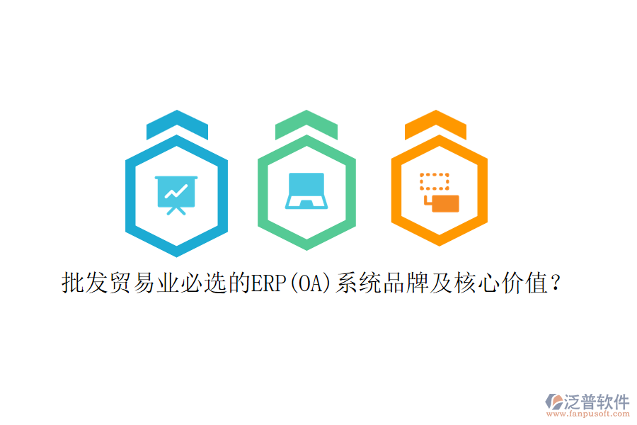 批發(fā)貿(mào)易業(yè)必選的ERP(OA)系統(tǒng)品牌及核心價(jià)值？