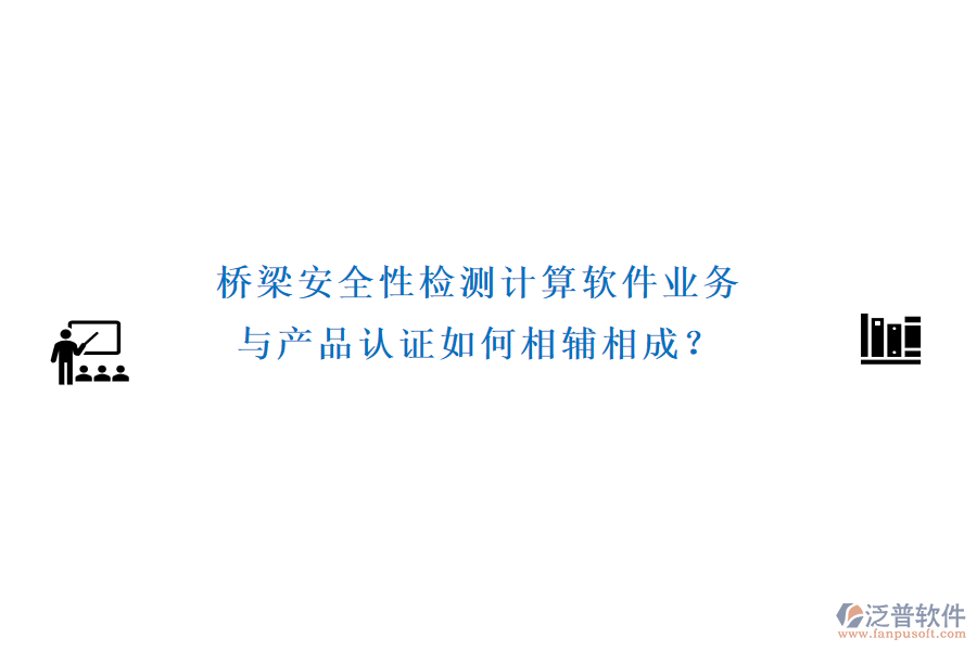 橋梁安全性檢測計(jì)算軟件業(yè)務(wù)與產(chǎn)品認(rèn)證如何相輔相成？