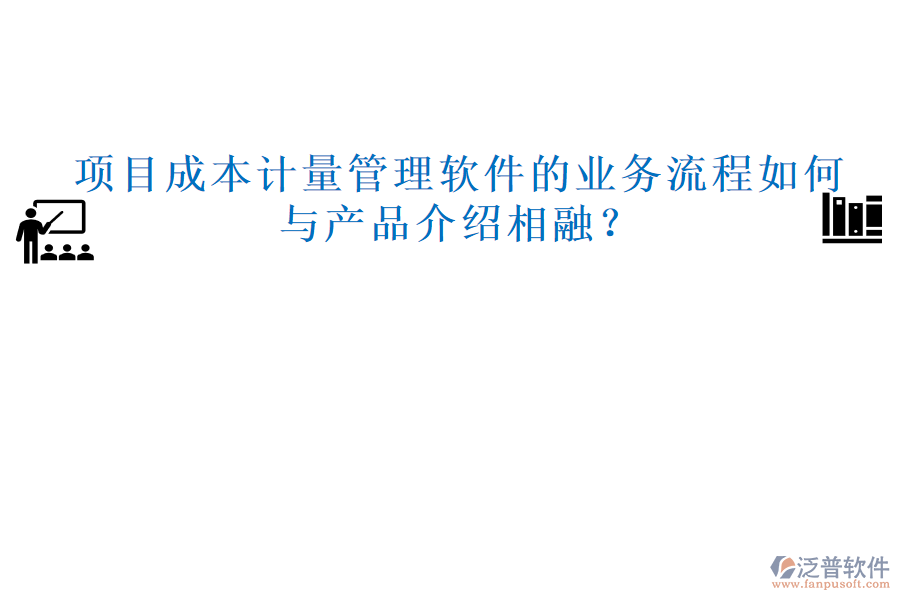 項目成本計量管理軟件的業(yè)務流程如何與產(chǎn)品介紹相融？