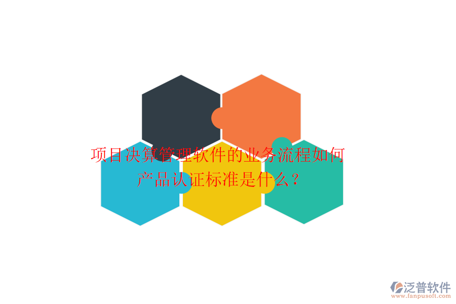 項目決算管理軟件的業(yè)務流程如何？產(chǎn)品認證標準是什么？