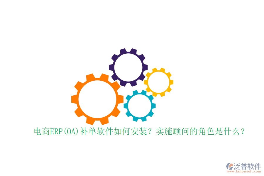 電商ERP(OA)補單軟件如何安裝？實施顧問的角色是什么？