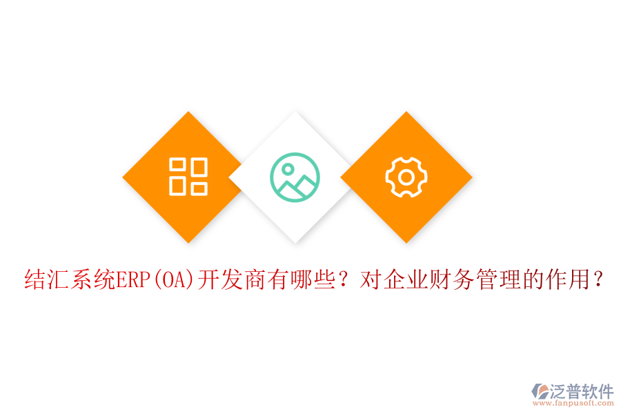 結匯系統(tǒng)ERP(OA)開發(fā)商有哪些？對企業(yè)財務管理的作用？