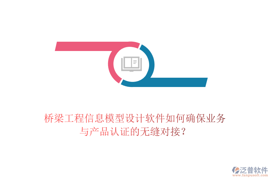 橋梁工程信息模型設(shè)計(jì)軟件如何確保業(yè)務(wù)與產(chǎn)品認(rèn)證的無縫對(duì)接？