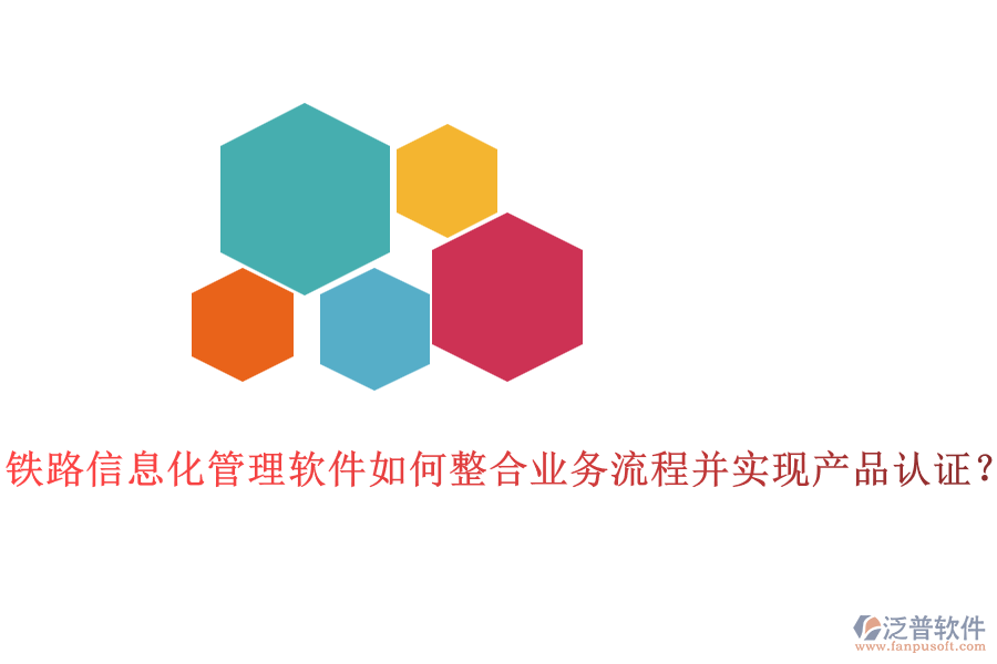 鐵路信息化管理軟件如何整合業(yè)務(wù)流程并實現(xiàn)產(chǎn)品認(rèn)證？