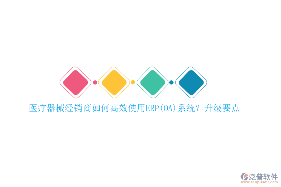 醫(yī)療器械經(jīng)銷商如何高效使用ERP(OA)系統(tǒng)？升級(jí)要點(diǎn)