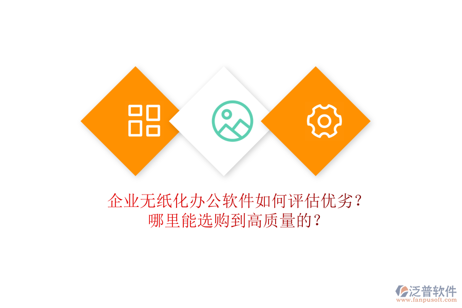 企業(yè)無紙化辦公軟件如何評估優(yōu)劣？哪里能選購到高質(zhì)量的？