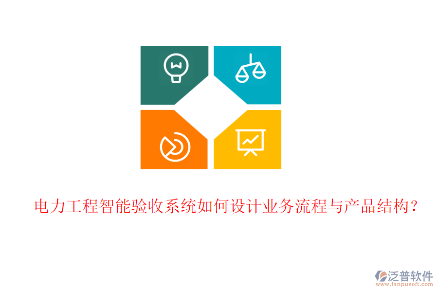 電力工程智能驗(yàn)收系統(tǒng)如何設(shè)計(jì)業(yè)務(wù)流程與產(chǎn)品結(jié)構(gòu)？