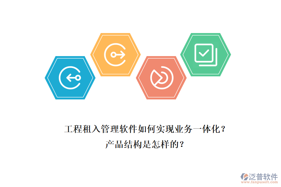 工程租入管理軟件如何實(shí)現(xiàn)業(yè)務(wù)一體化？產(chǎn)品結(jié)構(gòu)是怎樣的？