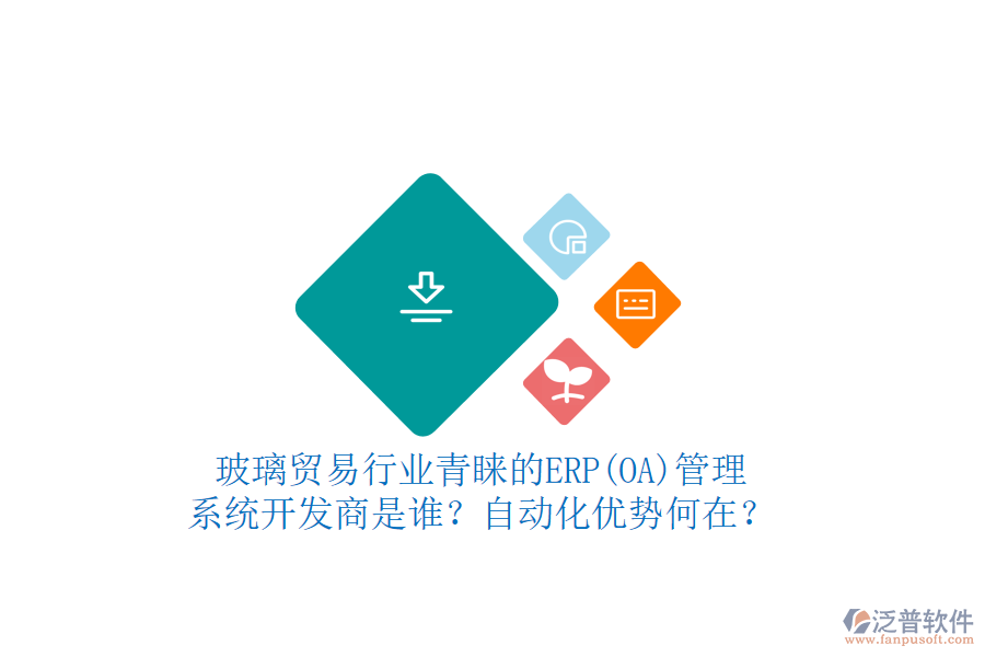 玻璃貿(mào)易行業(yè)青睞的ERP(OA)管理系統(tǒng)開發(fā)商是誰？自動(dòng)化優(yōu)勢何在？