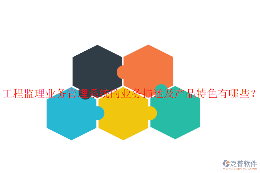 工程監(jiān)理業(yè)務(wù)管理系統(tǒng)的業(yè)務(wù)描述及產(chǎn)品特色有哪些？