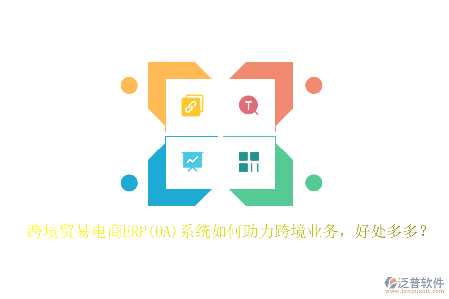 跨境貿(mào)易電商ERP(OA)系統(tǒng)如何助力跨境業(yè)務(wù)，好處多多？