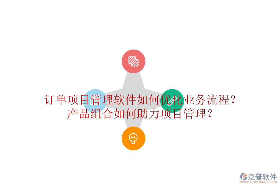 訂單項(xiàng)目管理軟件如何優(yōu)化業(yè)務(wù)流程？產(chǎn)品組合如何助力項(xiàng)目管理？