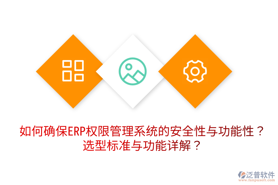  如何確保ERP權(quán)限管理系統(tǒng)的安全性與功能性？選型標準與功能詳解？