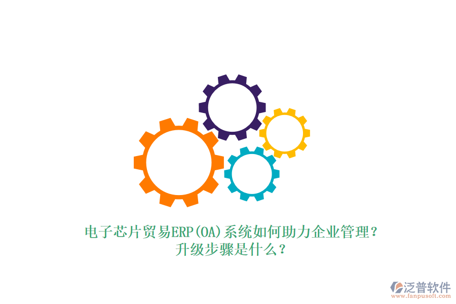 電子芯片貿(mào)易ERP(OA)系統(tǒng)如何助力企業(yè)管理？升級步驟是什么？