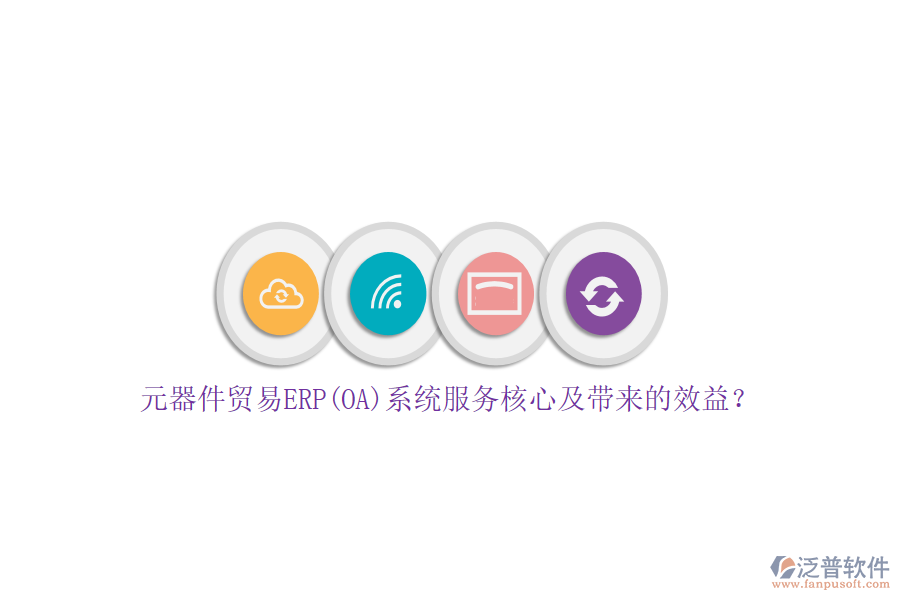 元器件貿(mào)易ERP(OA)系統(tǒng)服務(wù)核心及帶來(lái)的效益？