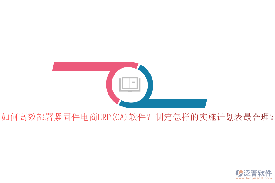 如何高效部署緊固件電商ERP(OA)軟件？制定怎樣的實施計劃表最合理？