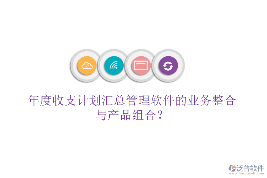 年度收支計劃匯總管理軟件的業(yè)務(wù)整合與產(chǎn)品組合？