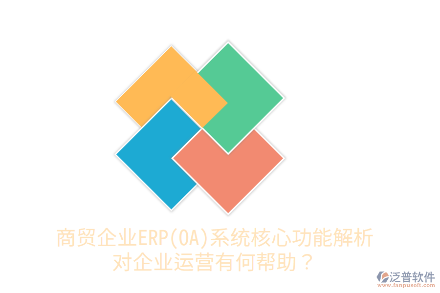 商貿(mào)企業(yè)ERP(OA)系統(tǒng)核心功能解析，對企業(yè)運(yùn)營有何幫助？