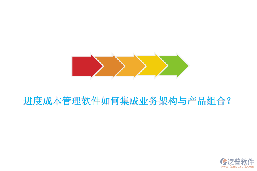 進度成本管理軟件如何集成業(yè)務(wù)架構(gòu)與產(chǎn)品組合？