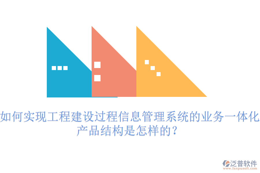 如何實現工程建設過程信息管理系統的業(yè)務一體化？產品結構是怎樣的？