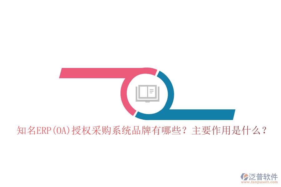 知名ERP(OA)授權采購系統(tǒng)品牌有哪些？主要作用是什么？