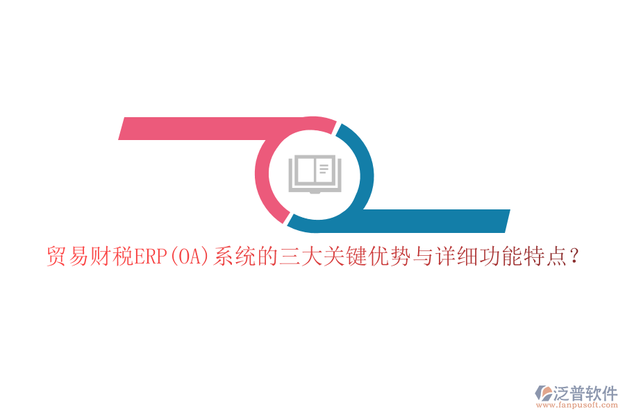 貿(mào)易財稅ERP(OA)系統(tǒng)的三大關(guān)鍵優(yōu)勢與詳細(xì)功能特點(diǎn)？