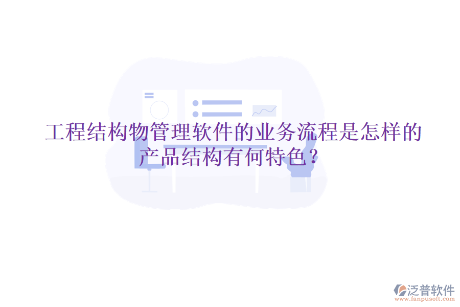 工程結(jié)構(gòu)物管理軟件的業(yè)務(wù)流程是怎樣的？產(chǎn)品結(jié)構(gòu)有何特色？