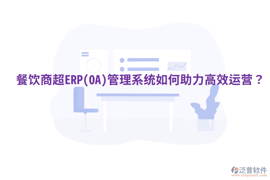  餐飲商超ERP(OA)管理系統(tǒng)如何助力高效運(yùn)營？
