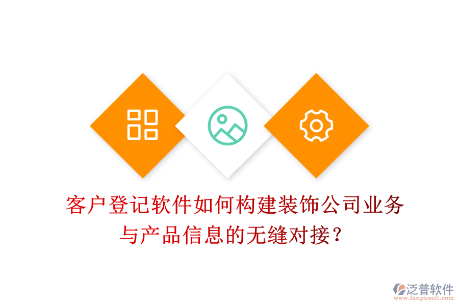 客戶登記軟件如何構(gòu)建裝飾公司業(yè)務(wù)與產(chǎn)品信息的無縫對接？