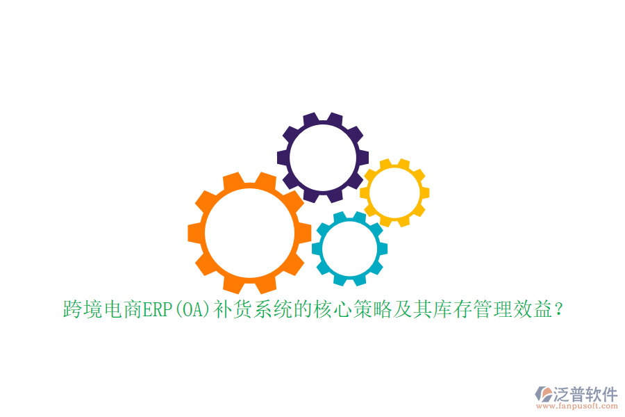 跨境電商ERP(OA)補貨系統(tǒng)的核心策略及其庫存管理效益？