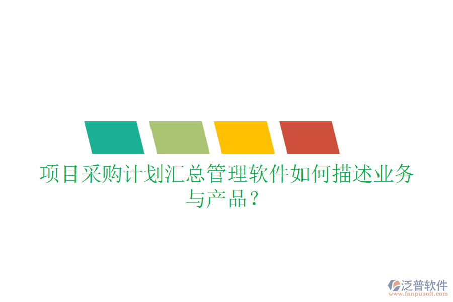 項目采購計劃匯總管理軟件如何描述業(yè)務與產品？