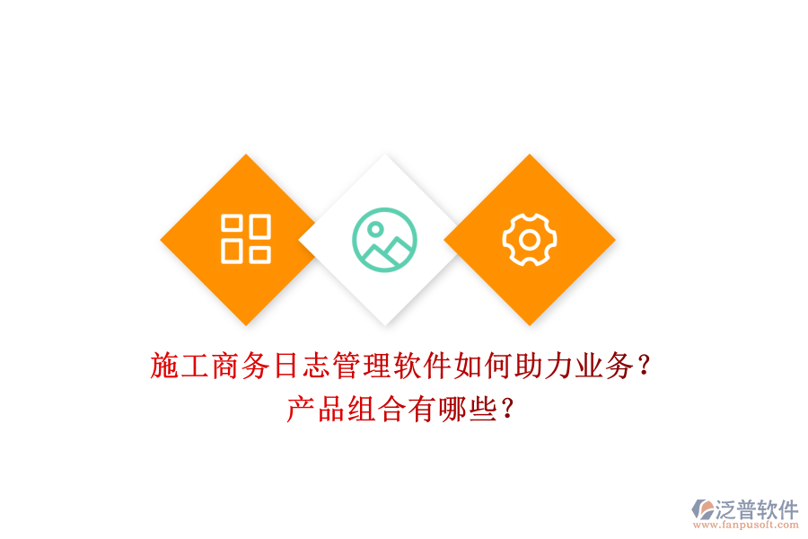 施工商務(wù)日志管理軟件如何助力業(yè)務(wù)？產(chǎn)品組合有哪些？