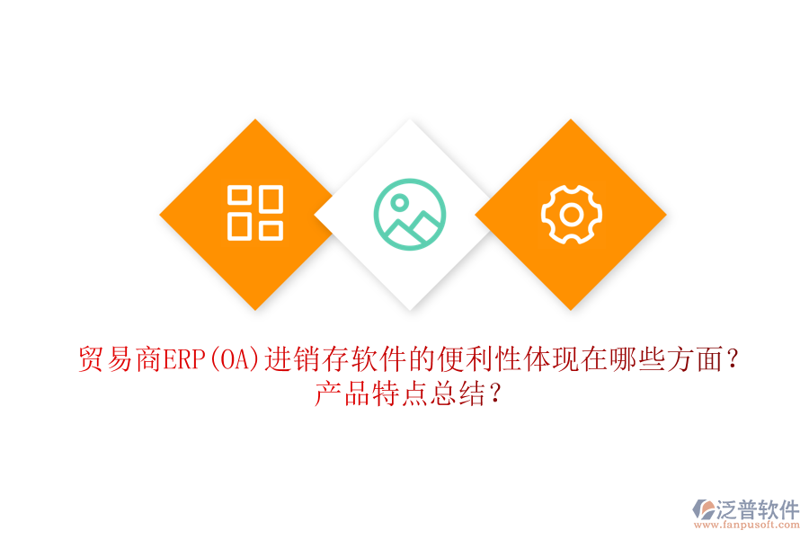 貿(mào)易商ERP(OA)進(jìn)銷存軟件的便利性體現(xiàn)在哪些方面？產(chǎn)品特點(diǎn)總結(jié)？