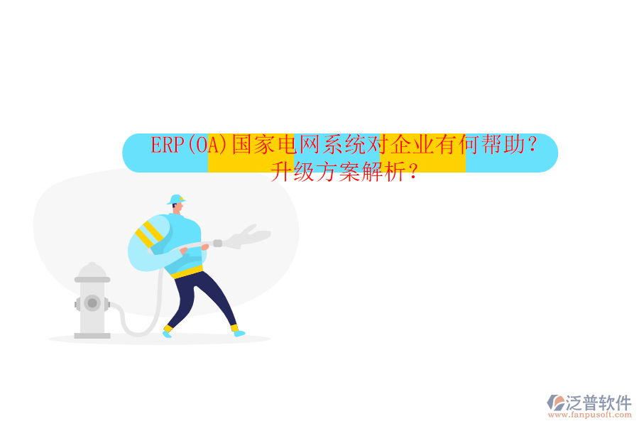 ERP(OA)國(guó)家電網(wǎng)系統(tǒng)對(duì)企業(yè)有何幫助？升級(jí)方案解析？