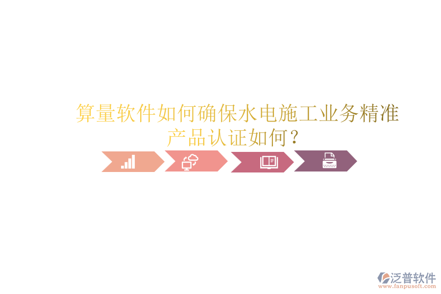 算量軟件如何確保水電施工業(yè)務(wù)精準(zhǔn)，產(chǎn)品認(rèn)證如何？