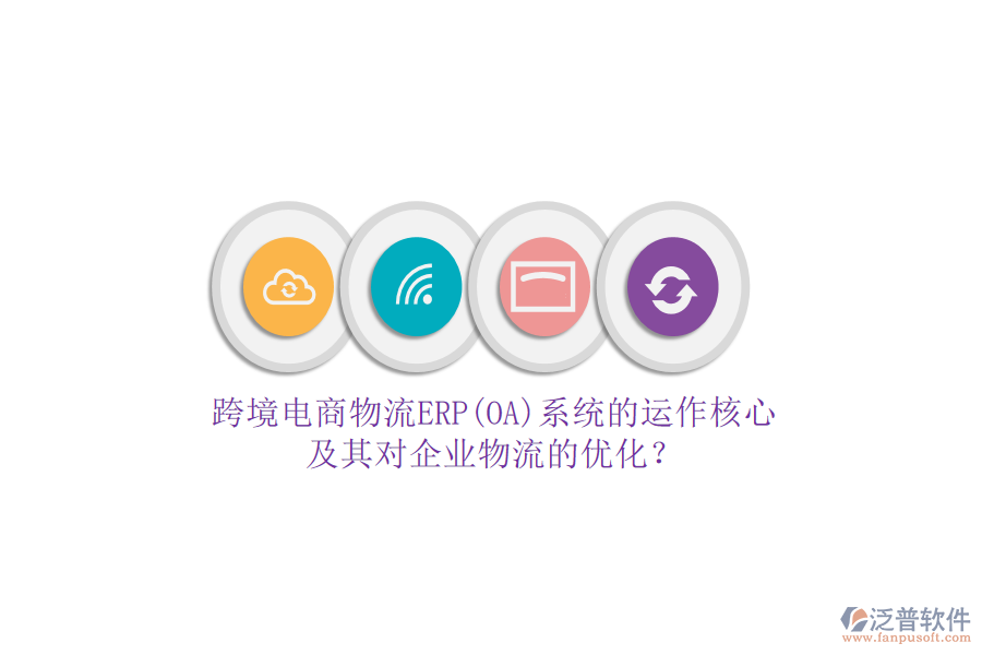 跨境電商物流ERP(OA)系統(tǒng)的運(yùn)作核心及其對(duì)企業(yè)物流的優(yōu)化？