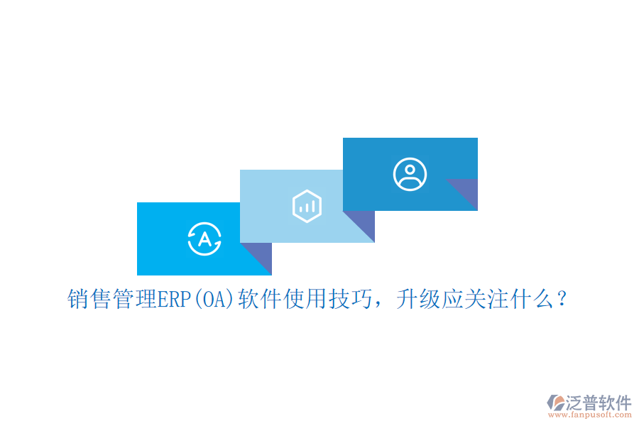 銷售管理ERP(OA)軟件使用技巧，升級應(yīng)關(guān)注什么？