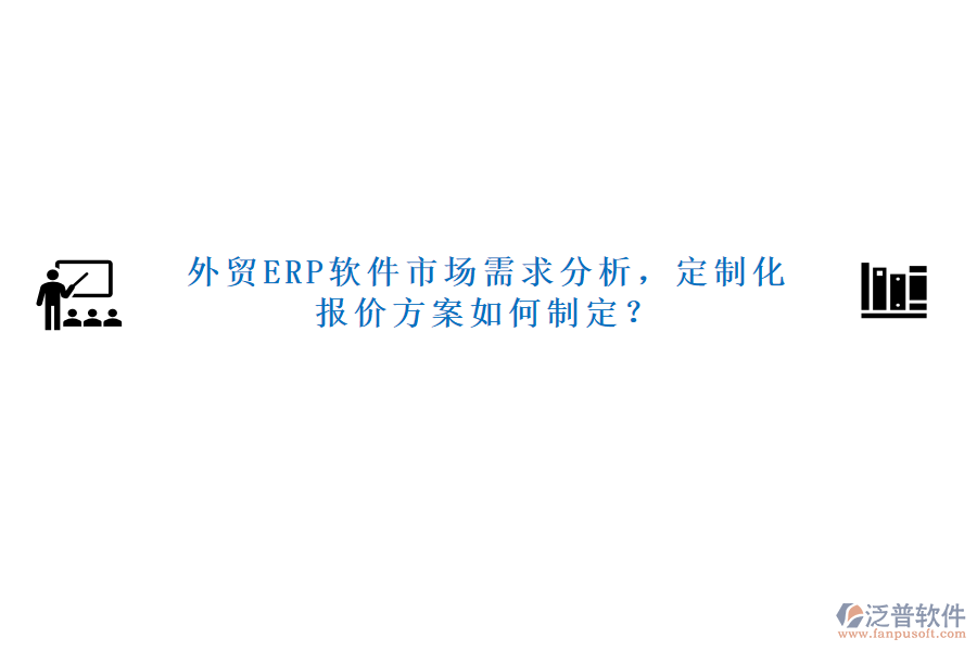 外貿ERP軟件市場需求分析，定制化報價方案如何制定？