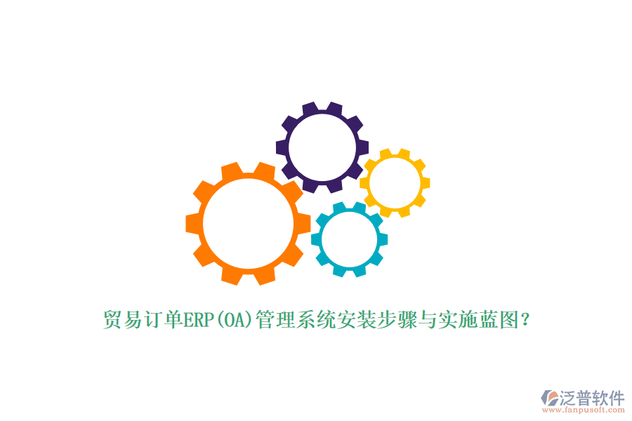 貿(mào)易訂單ERP(OA)管理系統(tǒng)安裝步驟與實施藍圖？
