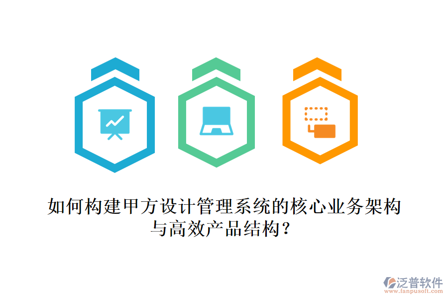 如何構(gòu)建甲方設(shè)計(jì)管理系統(tǒng)的核心業(yè)務(wù)架構(gòu)與高效產(chǎn)品結(jié)構(gòu)？