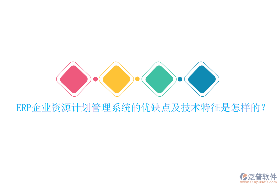 ERP企業(yè)資源計(jì)劃管理系統(tǒng)的優(yōu)缺點(diǎn)及技術(shù)特征是怎樣的？