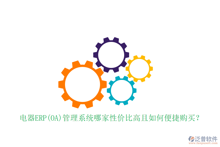 電器ERP(OA)管理系統(tǒng)哪家性價比高且如何便捷購買？