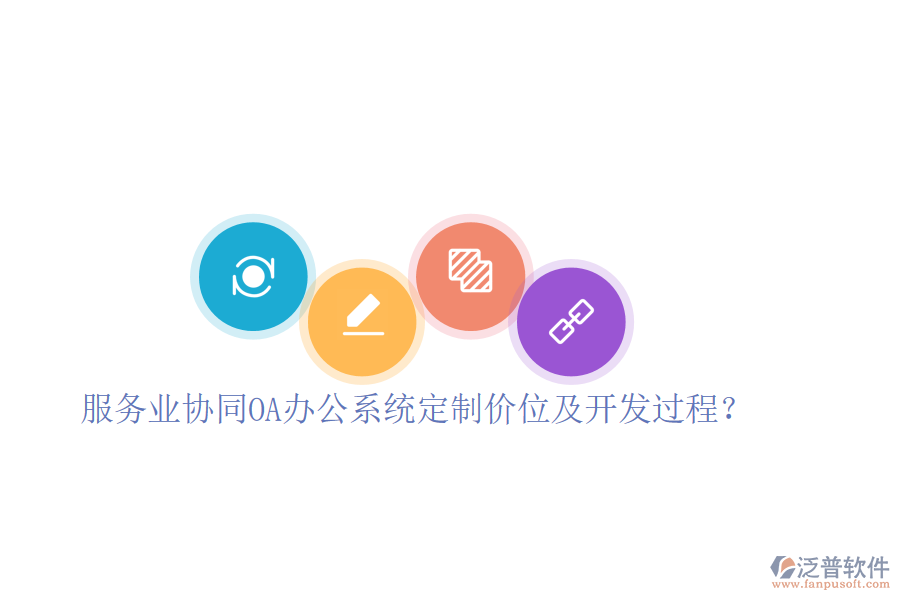  服務(wù)業(yè)協(xié)同OA辦公系統(tǒng)定制價位及開發(fā)過程？