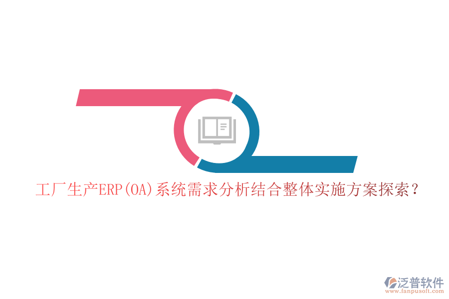 工廠生產(chǎn)ERP(OA)系統(tǒng)需求分析結(jié)合整體實(shí)施方案探索？