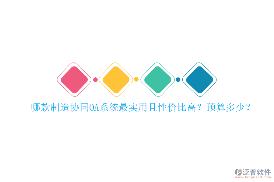 哪款制造協(xié)同OA系統(tǒng)最實(shí)用且性價(jià)比高？預(yù)算多少？