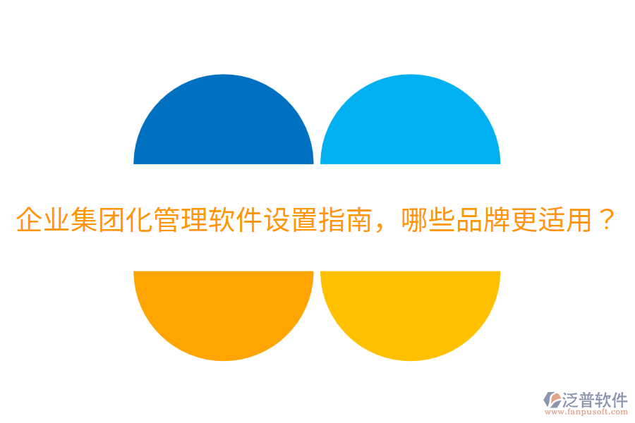  企業(yè)集團(tuán)化管理軟件設(shè)置指南，哪些品牌更適用？