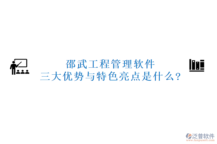 邵武工程管理軟件三大優(yōu)勢與特色亮點是什么?