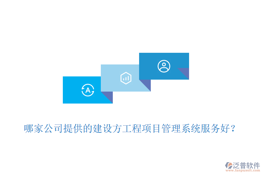 哪家公司提供的建設(shè)方工程項(xiàng)目管理系統(tǒng)服務(wù)好？